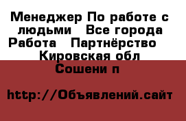 Менеджер По работе с людьми - Все города Работа » Партнёрство   . Кировская обл.,Сошени п.